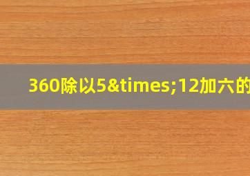 360除以5×12加六的和