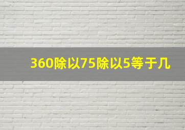 360除以75除以5等于几