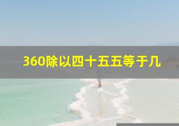 360除以四十五五等于几