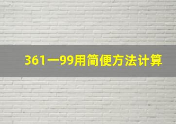 361一99用简便方法计算