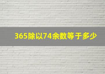 365除以74余数等于多少