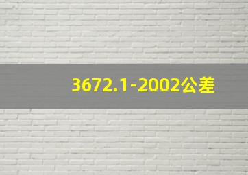 3672.1-2002公差