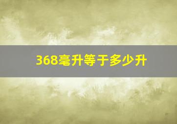 368毫升等于多少升