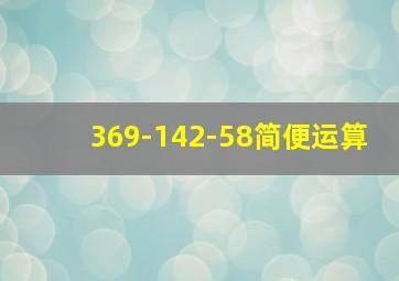 369-142-58简便运算