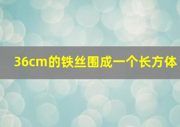 36cm的铁丝围成一个长方体