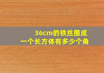 36cm的铁丝围成一个长方体有多少个角