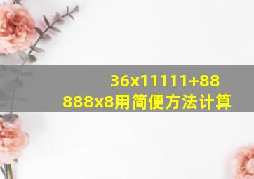 36x11111+88888x8用简便方法计算