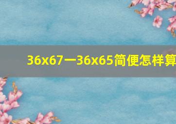 36x67一36x65简便怎样算