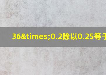 36×0.2除以0.25等于几