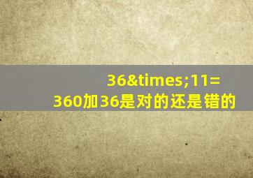 36×11=360加36是对的还是错的