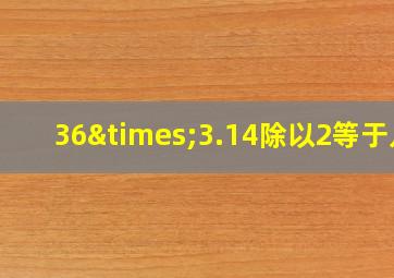 36×3.14除以2等于几