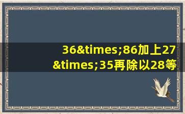 36×86加上27×35再除以28等于几