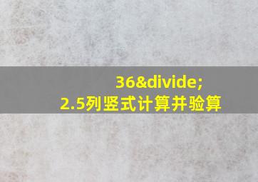 36÷2.5列竖式计算并验算