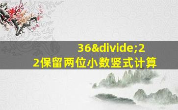 36÷22保留两位小数竖式计算