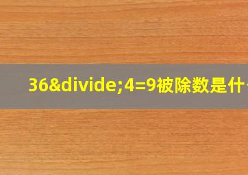 36÷4=9被除数是什么