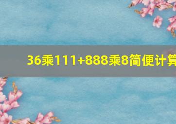 36乘111+888乘8简便计算