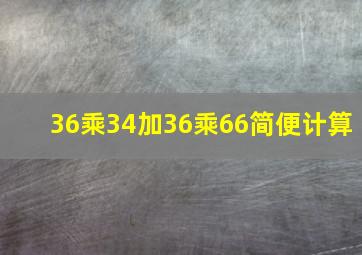 36乘34加36乘66简便计算