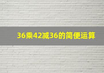 36乘42减36的简便运算