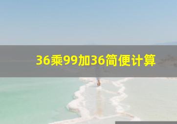 36乘99加36简便计算