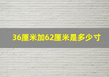 36厘米加62厘米是多少寸