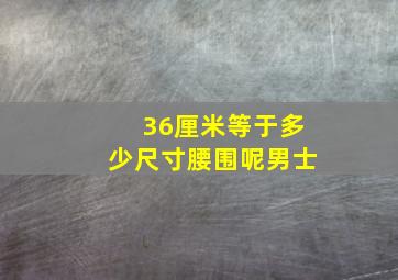 36厘米等于多少尺寸腰围呢男士