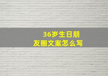 36岁生日朋友圈文案怎么写