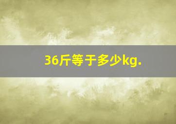 36斤等于多少kg.