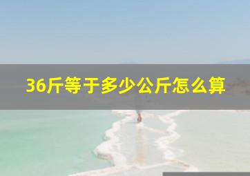 36斤等于多少公斤怎么算