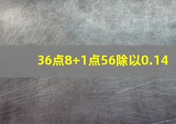 36点8+1点56除以0.14