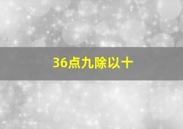 36点九除以十