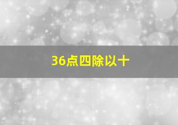 36点四除以十