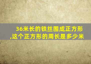 36米长的铁丝围成正方形,这个正方形的周长是多少米