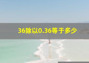 36除以0.36等于多少