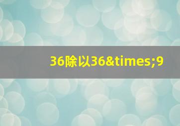 36除以36×9