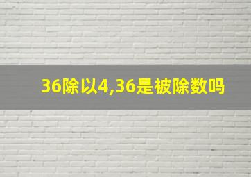 36除以4,36是被除数吗