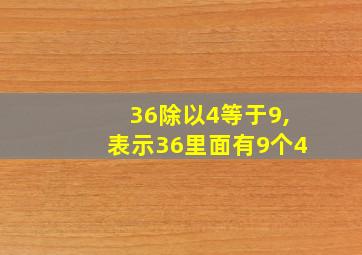 36除以4等于9,表示36里面有9个4