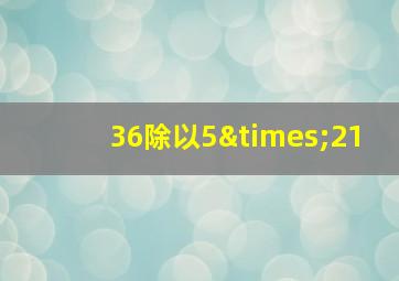 36除以5×21