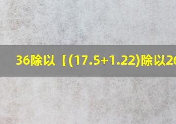 36除以【(17.5+1.22)除以26】