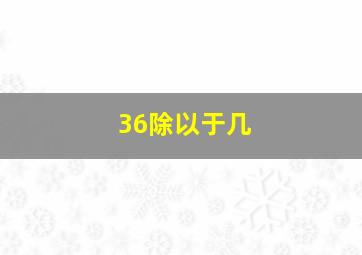 36除以于几