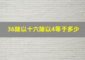 36除以十六除以4等于多少