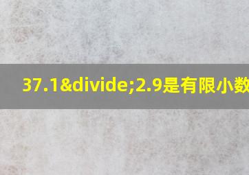 37.1÷2.9是有限小数吗