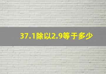 37.1除以2.9等于多少