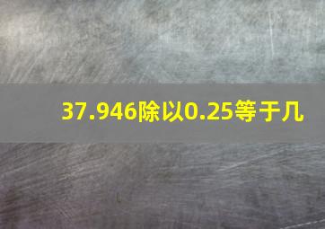 37.946除以0.25等于几