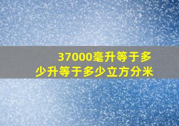 37000毫升等于多少升等于多少立方分米