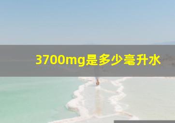 3700mg是多少毫升水