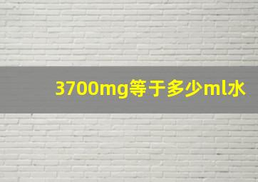 3700mg等于多少ml水