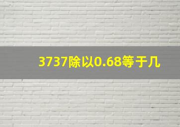 3737除以0.68等于几