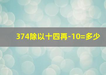 374除以十四再-10=多少