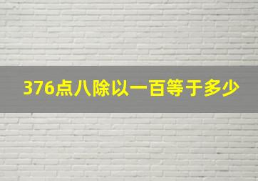 376点八除以一百等于多少