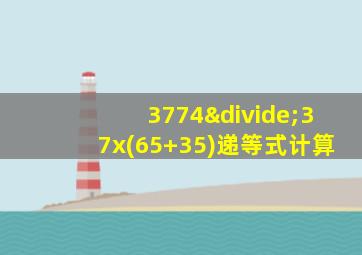 3774÷37x(65+35)递等式计算